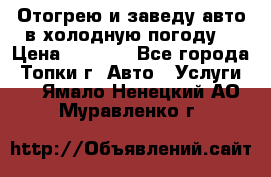 Отогрею и заведу авто в холодную погоду  › Цена ­ 1 000 - Все города, Топки г. Авто » Услуги   . Ямало-Ненецкий АО,Муравленко г.